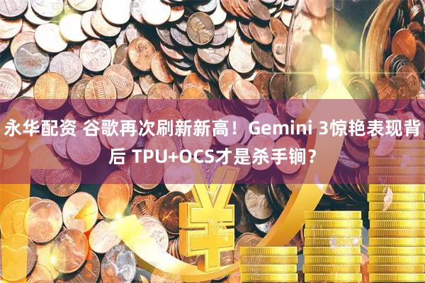 永华配资 谷歌再次刷新新高！Gemini 3惊艳表现背后 TPU+OCS才是杀手锏？