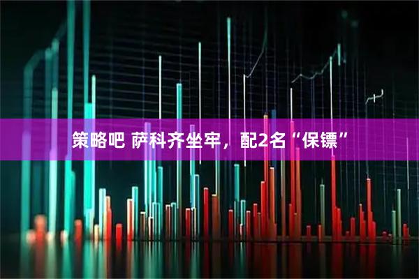 策略吧 萨科齐坐牢，配2名“保镖”