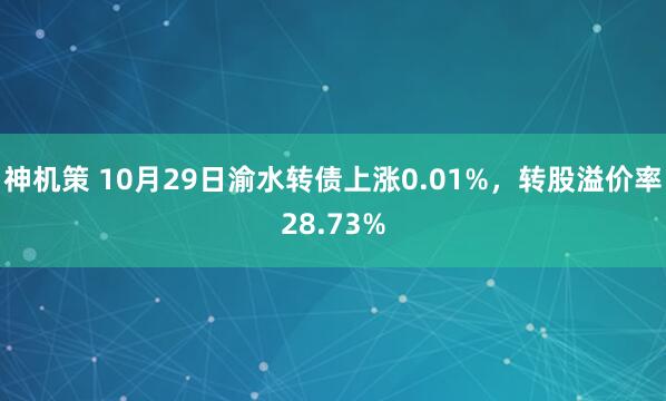 神机策 10月29日渝水转债上涨0.01%，转股溢价率28.73%