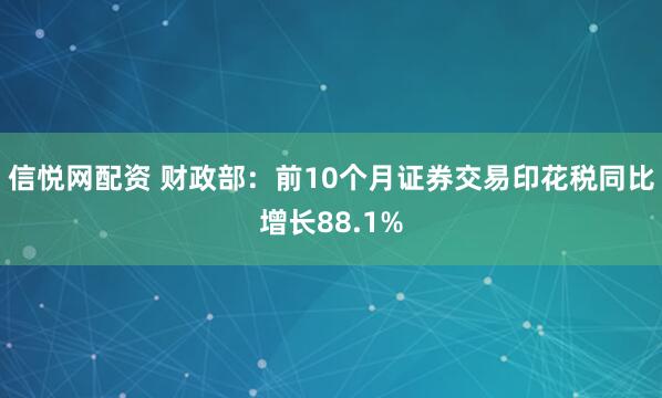 信悦网配资 财政部：前10个月证券交易印花税同比增长88.1%