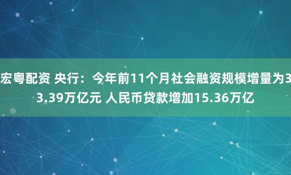 宏粤配资 央行：今年前11个月社会融资规模增量为33.39万亿元 人民币贷款增加15.36万亿