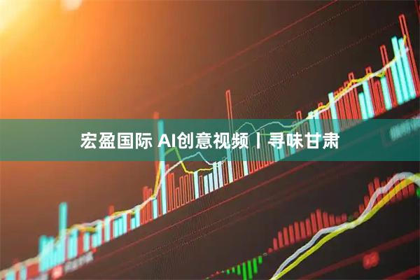 宏盈国际 AI创意视频丨寻味甘肃