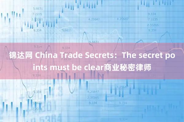 锦达网 China Trade Secrets：The secret points must be clear商业秘密律师